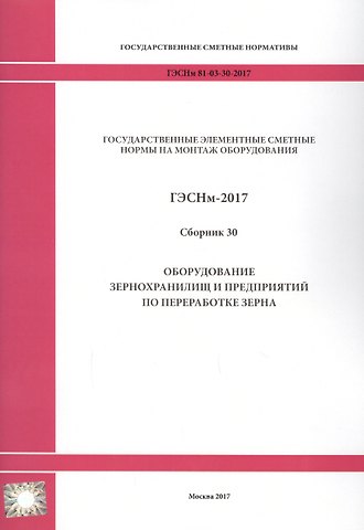 Государственные элементные сметные нормы на монтаж оборудования. ГЭСНм 81-03-30-2017. Сборник 30. Оборудование зернохранилищ и предприятий по переработке зерна