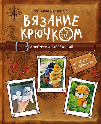 Воронкова Виктория Юрьевна Вязание крючком. Амигуруми-экспедиция. От Москвы до Камчатки