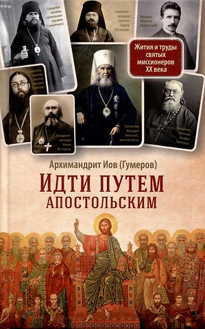 Иов Иов (Гумеров) Идти путем апостольским. Жития и труды святых миссионеров XX века