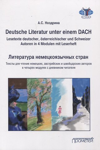 Анастасия Станислововна Ноздрина Deutsche Literatur unter einem DACH (Lesetexte deutscher, österreichischer und Schweizer Autoren in 4 Modulen mit Leserheft) = Литература немецкоязычных стран/Тексты для чтения немецких, австрийских и швейцарских авторов в четырех модулях с дневником чит