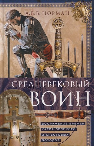 А. В. Б. Норман Средневековый воин. Вооружение времен Карла Великого и Крестовых походов