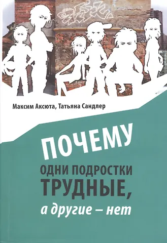 Максим Аксюта Почему одни подростки трудные, а другие нет. Воспитание с помощью окружения