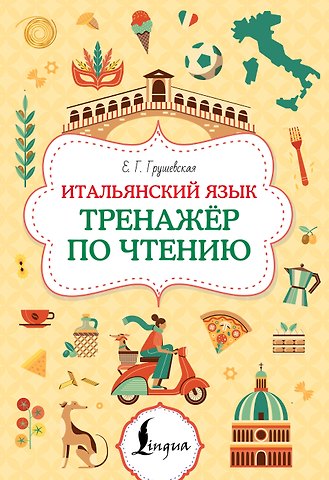 Грушевская Евгения Геннадьевна Итальянский язык. Тренажер по чтению