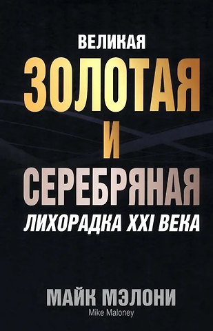 Майкл Мэлони Великая золотая и серебряная лихорадка XXI века