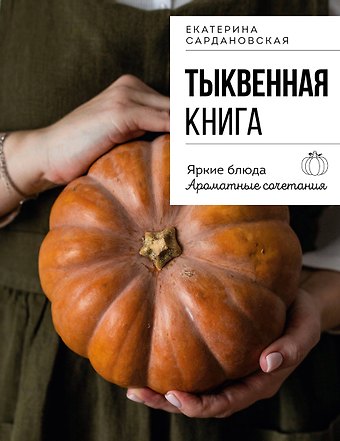 Сардановская Екатерина Александровна Тыквенная книга. Яркие блюда. Ароматные сочетания