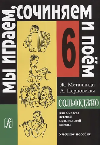 Жаннэта Лазаревна Металлиди Сольфеджио Мы играем, сочиняем и поём Для 6 класса ДМШ Учебное пособие
