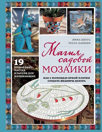 Биггс Эмма Магия садовой мозаики. Как с помощью яркой плитки создать шедевры декора