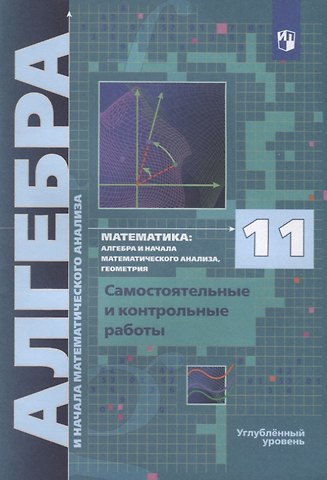 Аркадий Григорьевич Мерзляк Математика. 11 класс. Алгебра и начала математического анализа, геометрия. Самостоятельные и контрольные работы. Углубленный уровень