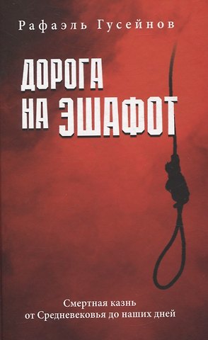 Рафаэль Джагидович Гусейнов Дорога на эшафот. Смертная казнь от Средневековья до наших дней
