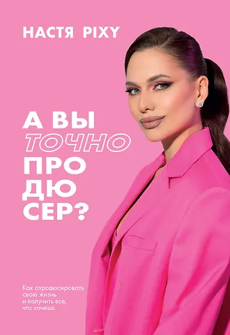 Настя Pixy А вы точно продюсер? Как спродюсировать свою жизнь и получить все, что хочешь