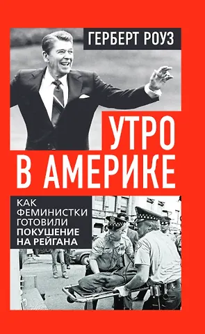 Герберт Роуз Утро в Америке. Как феминистки готовили покушение на Рейгана