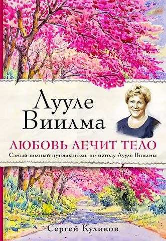 Сергей Дмитриевич Куликов Лууле Виилма. Любовь лечит тело. Самый полный путеводитель по методу Лууле Виилмы