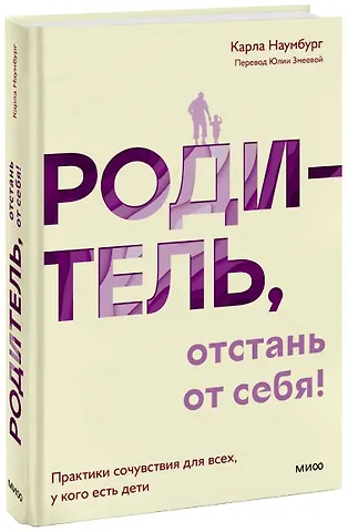 Карла Наумбург Родитель, отстань от себя! Практики сочувствия для всех, у кого есть дети