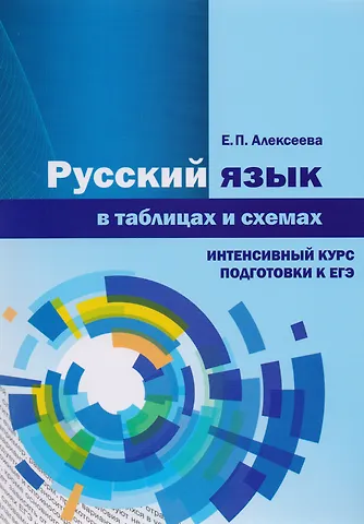 Елена Петровна Алексеева Русский язык в таблицах и схемах. Интенсивный курс подготовки к ЕГЭ. Учебное пособие