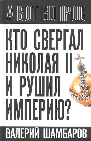 Валерий Евгеньевич Шамбаров Кто свергал Николая II и рушил империю?