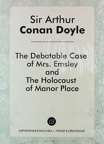 Артур Конан Дойл The Debatable Case of Mrs. Emsley, and The Holocaust of Manor Place