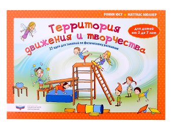 Маттиас Мюллер, Ронни Юст Территория движения и творчества: 32 идеи для занятий по физическому развитию детей от 3 до 7 лет