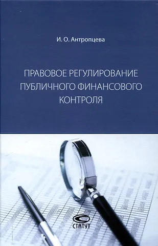 Ирина Олеговна Антропцева Правовое регулирование публичного финансового контроля: [монография]