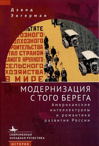 Дэвид Энгерман Модернизация с того берега. Американские интеллектуалы и романтика развития России