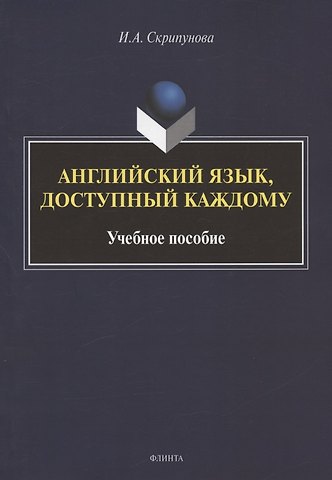 Ирина Александровна Скрипунова Английский язык, доступный каждому. Изучение языка по традиционной российской методике. Учебное пособие
