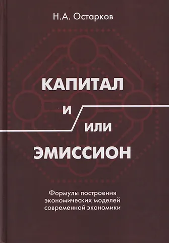 Николай Александрович Остарков Капитал и/или Эмиссион. Формулы построения экономических моделей современной экономики