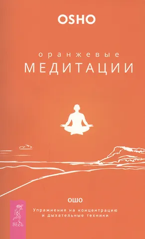 Ошо Оранжевые медитации. Упражнения на концентрацию и дыхательные техники