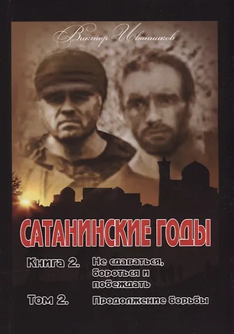 Виктор Иванников Сатанинские годы. Кн. 2: Не сдаваться, бороться и побеждать. Т. 2: Продолжение борьбы.