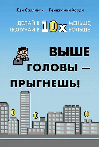 Дэн Салливан, Бенджамин Харди Выше головы — прыгнешь! Делай в 10х меньше, получай в 10х больше