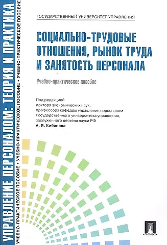 Ардальон Яковлевич Кибанов Управление персоналом: теория и практика.  Социально-трудовые отношения, рынок труда и занятость персонала: учебно-практическое пособие