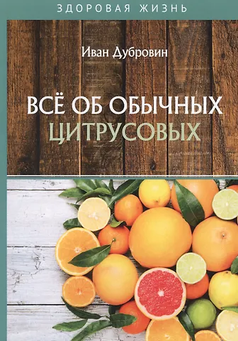 Иван Ильич Дубровин Все об обычных цитрусовых