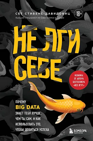 Cет Cтивенс-Давидовиц Не лги себе. Почему Big Data знает тебя лучше, чем ты сам, и как использовать это, чтобы добиться успеха