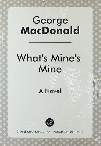 Джордж Макдональд What`s Mine`s Mine. A Novel