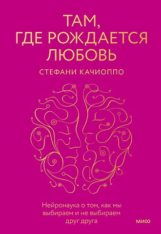 Стефани Качиоппо Там, где рождается любовь. Нейронаука о том, как мы выбираем и не выбираем друг друга