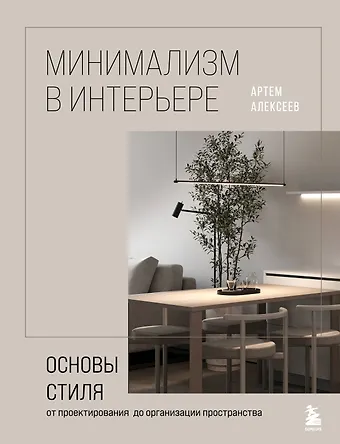 Артем Сергеевич Алексеев Минимализм в интерьере. Основы стиля от проектирования до организации пространства