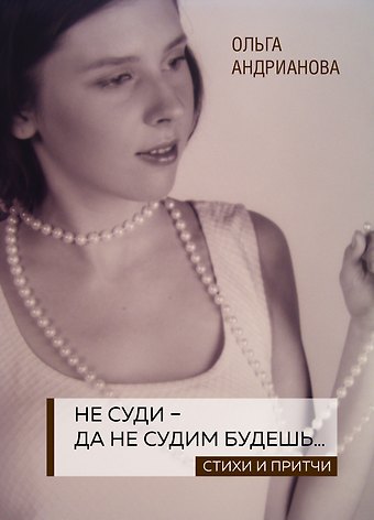 Ольга Александровна Андрианова Не суди - да не судим будешь… Стихи и притчи