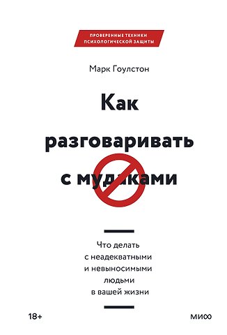Марк Гоулстон Как разговаривать с мудаками. Что делать с неадекватными и невыносимыми людьми в вашей жизни