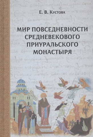 Елена Витальевна Кустова Мир повседневности средневекового приуральского монастыря
