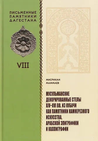 Мисрихан Маммаев Мусульманские декорированные стелы XIV-XVI вв. из Кубачи как памятники камнерезного искусства, арабской эпиграфики и каллиграфии