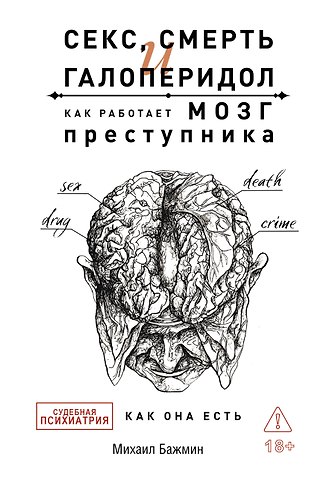 Михаил Львович Бажмин Секс, смерть и галоперидол. Как работает мозг преступника