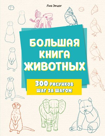 Лиз Эрцог Большая книга животных. 300 рисунков шаг за шагом
