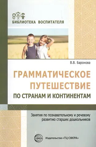 Вероника Вячеславовна Баронова Грамматическое путешествие по странам и континентам. Занятия по познавательному и речевому развитию старших дошкольников