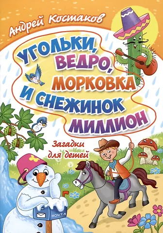 Андрей Михайлович Костаков Угольки, ведро, морковка и снежинок миллион. Загадки для детей