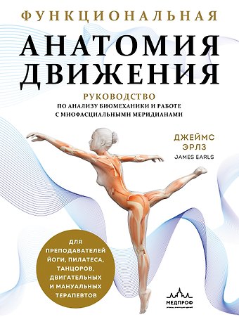 Джеймс Эрлз Функциональная анатомия движения. Руководство по анализу биомеханики и работе с миофасциальными меридианами
