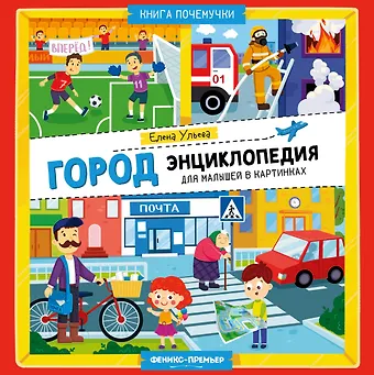 Елена Александровна Ульева Город: энциклопедия для малышей в картинках