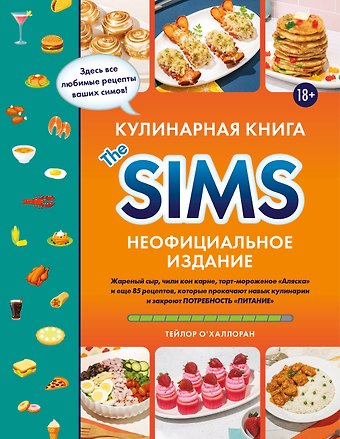 О'Халлоран Тейлор Кулинарная книга The Sims. Неофициальное издание. Жареный сыр, чили кон карне, торт-мороженое «Аляска» и еще 85 рецептов, которые прокачают навык кулинарии и закроют потребность «Питание»