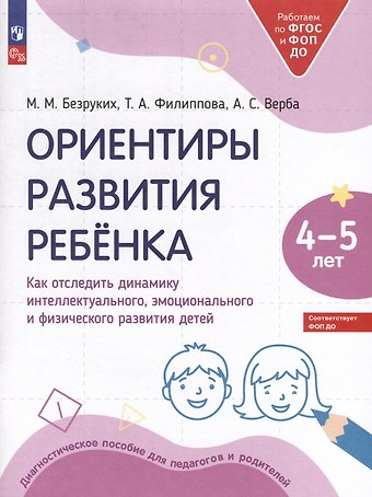 Татьяна Андреевна Филиппова, Марьяна Михайловна Безруких, Алла Степановна Верба Ориентиры развития ребёнка. 4-5 лет. Как отследить динамику интеллектуального, эмоционального и физического развития детей