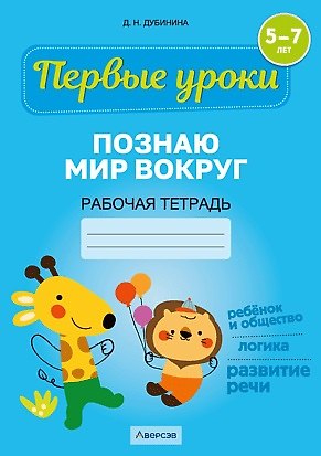 Дина Николаевна Дубинина Первые уроки. 5-7 лет. Познаю мир вокруг. Рабочая тетрадь