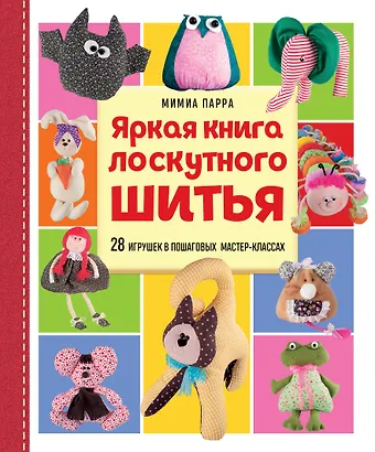 Мимиа Парра Яркая книга лоскутного шитья. 28 игрушек в пошаговых мастер-классах
