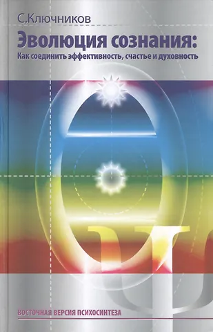 Сергей Юрьевич Ключников Эволюция сознания Как соединить эффективность счастье и дух. (ВостВерПсихEVP) Ключников