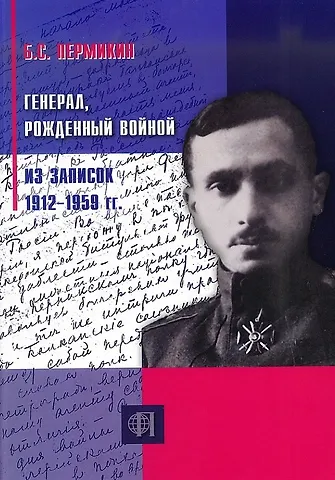 Б. С. Пермикин Генерал, рождённый войной. Из записок 1912-1959 гг.